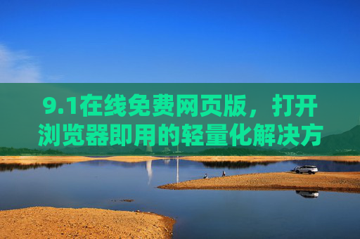 9.1在线免费网页版，打开浏览器即用的轻量化解决方案