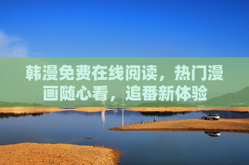 韩漫免费在线阅读,热门漫画随心看,追番新体验 韩漫免费在线阅读,热门漫画随心看,追番新体验