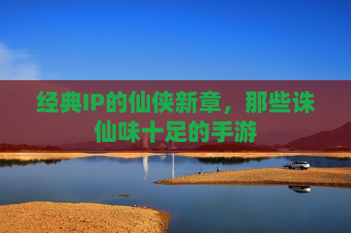 经典IP的仙侠新章,那些诛仙味十足的手游 经典IP的仙侠新章,那些诛仙味十足的手游