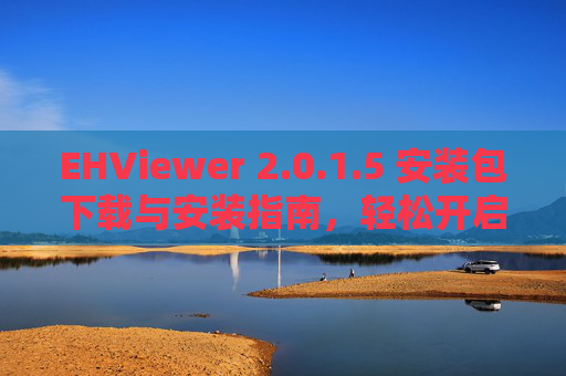 EHViewer 2.0.1.5 安装包下载与安装指南,轻松开启高效浏览体验 EHViewer 2.0.1.5 安装包下载与安装指南,轻松开启高效浏览体验