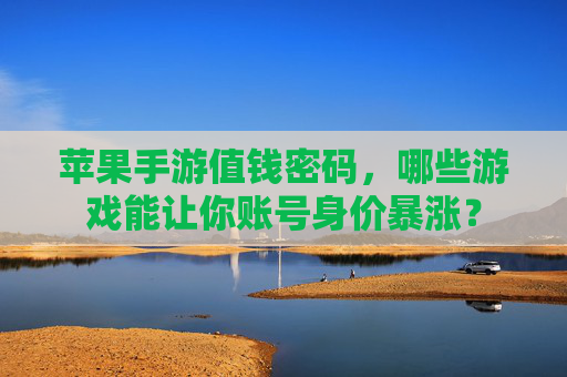 苹果手游值钱密码,哪些游戏能让你账号身价暴涨? 苹果手游值钱密码,哪些游戏能让你账号身价暴涨?