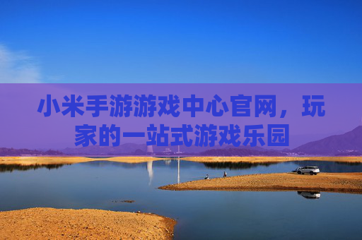 小米手游游戏中心官网，玩家的一站式游戏乐园