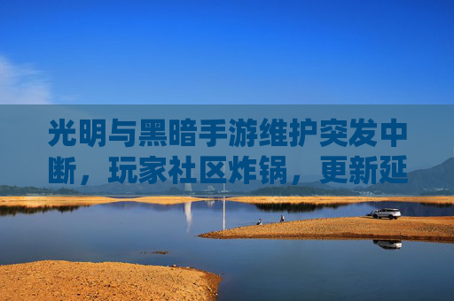光明与黑暗手游维护突发中断,玩家社区炸锅,更新延期,肝帝们焦急等待 光明与黑暗手游维护突发中断,玩家社区炸锅,更新延期,肝帝们焦急等待