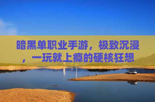 暗黑单职业手游,极致沉浸,一玩就上瘾的硬核狂想 暗黑单职业手游,极致沉浸,一玩就上瘾的硬核狂想