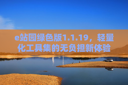 e站园绿色版1.1.19,轻量化工具集的无负担新体验 e站园绿色版1.1.19,轻量化工具集的无负担新体验