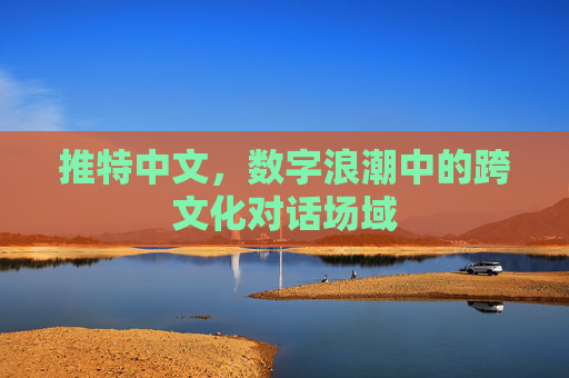 推特中文,数字浪潮中的跨文化对话场域 推特中文,数字浪潮中的跨文化对话场域