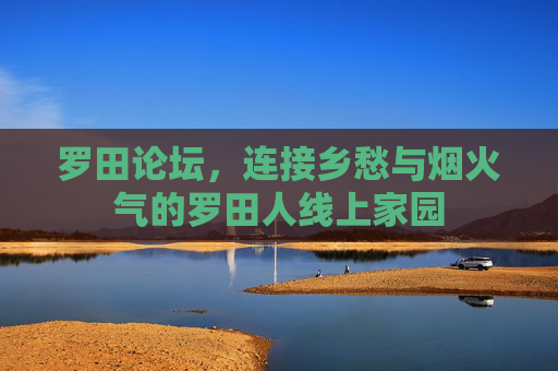罗田论坛,连接乡愁与烟火气的罗田人线上家园 罗田论坛,连接乡愁与烟火气的罗田人线上家园