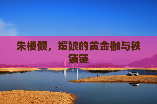 朱楼倾,媚娘的黄金枷与铁锁链 朱楼倾,媚娘的黄金枷与铁锁链