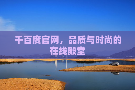 千百度官网,品质与时尚的在线殿堂 千百度官网,品质与时尚的在线殿堂