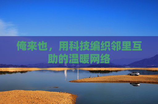 俺来也,用科技编织邻里互助的温暖网络 俺来也,用科技编织邻里互助的温暖网络