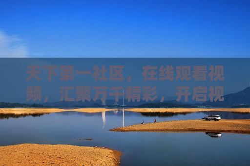 天下第一社区,在线观看视频,汇聚万千精彩,开启视界新体验 天下第一社区,在线观看视频,汇聚万千精彩,开启视界新体验