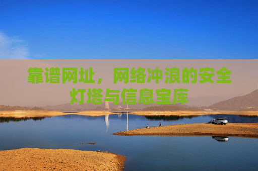 靠谱网址,网络冲浪的安全灯塔与信息宝库 靠谱网址,网络冲浪的安全灯塔与信息宝库