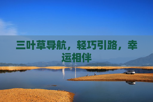 三叶草导航,轻巧引路,幸运相伴 三叶草导航,轻巧引路,幸运相伴