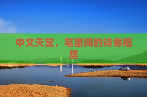 中文天堂,笔墨间的诗意栖居 中文天堂,笔墨间的诗意栖居