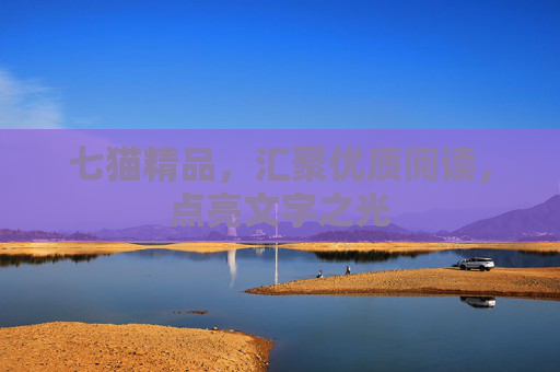 七猫精品,汇聚优质阅读,点亮文字之光 七猫精品,汇聚优质阅读,点亮文字之光