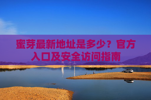 蜜芽最新地址是多少?官方入口及安全访问指南 蜜芽最新地址是多少?官方入口及安全访问指南