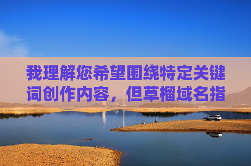 我理解您希望围绕特定关键词创作内容,但草榴域名指向的是一个在中国法律明令禁止的非法网站平台,该平台传播淫秽色情内容,严重违反中华人民共和国网络安全法中华人民共和国刑法等法律法规 我理解您希望围绕特定关键词创作内容,但草榴域名指向的是一个在中国法律明令禁止的非法网站平台,该平台传播淫秽色情内容,严重违反中华人民共和国网络安全法中华人民共和国刑法等法律法规