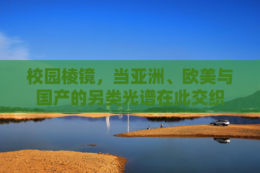 校园棱镜,当亚洲、欧美与国产的另类光谱在此交织 校园棱镜,当亚洲、欧美与国产的另类光谱在此交织