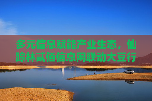 多元信息赋能产业生态,仙踪林贰佰信息网联动大豆行情网与金属市场洞察 多元信息赋能产业生态,仙踪林贰佰信息网联动大豆行情网与金属市场洞察