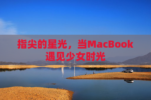 指尖的星光,当MacBook遇见少女时光 指尖的星光,当MacBook遇见少女时光