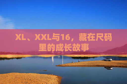 XL、XXL与16,藏在尺码里的成长故事 XL、XXL与16,藏在尺码里的成长故事