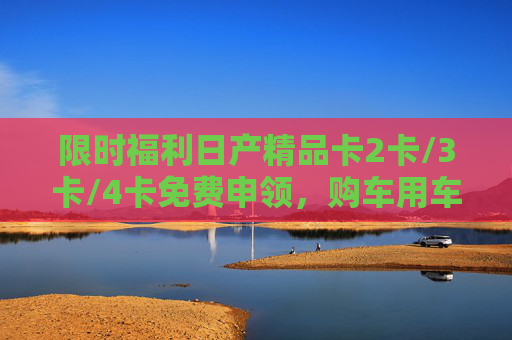 限时福利日产精品卡2卡/3卡/4卡免费申领,购车用车权益全解锁! 限时福利日产精品卡2卡/3卡/4卡免费申领,购车用车权益全解锁!