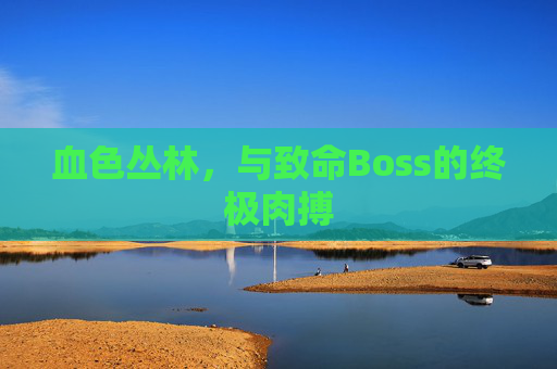 血色丛林，与致命Boss的终极肉搏