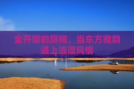 全开襟的旗袍，当东方雅韵遇上涩涩风情