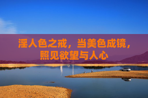 淫人色之戒，当美色成镜，照见欲望与人心