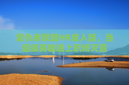 复仇者联盟HR成人版，当超级英雄遇上职场灭霸
