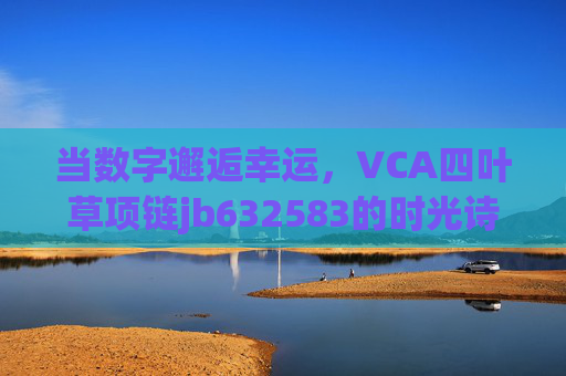 当数字邂逅幸运，VCA四叶草项链jb632583的时光诗篇