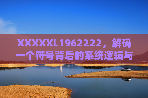XXXXXL1962222,解码一个符号背后的系统逻辑与信息价值 XXXXXL1962222,解码一个符号背后的系统逻辑与信息价值