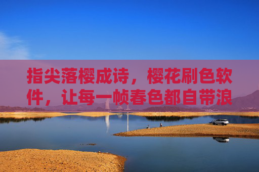 指尖落樱成诗,樱花刷色软件,让每一帧春色都自带浪漫滤镜 指尖落樱成诗,樱花刷色软件,让每一帧春色都自带浪漫滤镜