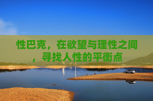 性巴克,在欲望与理性之间,寻找人性的平衡点 性巴克,在欲望与理性之间,寻找人性的平衡点
