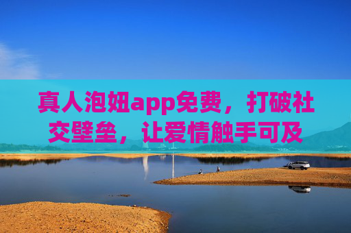 真人泡妞app免费,打破社交壁垒,让爱情触手可及 真人泡妞app免费,打破社交壁垒,让爱情触手可及
