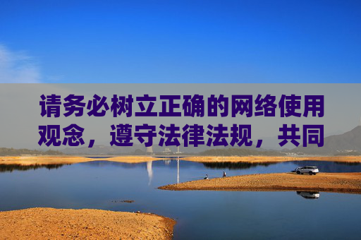 请务必树立正确的网络使用观念,遵守法律法规,共同维护清朗的网络空间。对于任何涉及违法信息的行为,我们都要坚决说不,保护好自己和他人免受不良信息的侵害 请务必树立正确的网络使用观念,遵守法律法规,共同维护清朗的网络空间。对于任何涉及违法信息的行为,我们都要坚决说不,保护好自己和他人免受不良信息的侵害