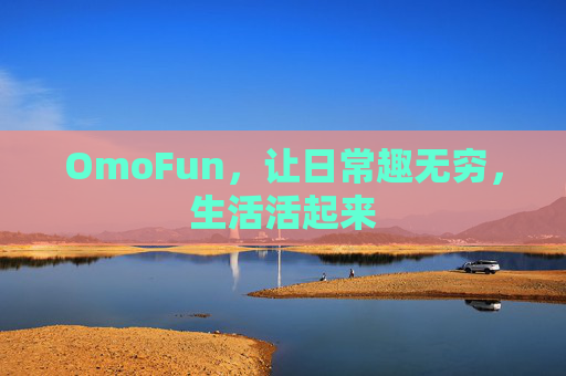 OmoFun,让日常趣无穷,生活活起来 OmoFun,让日常趣无穷,生活活起来