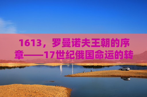 1613,罗曼诺夫王朝的序章——17世纪俄国命运的转折点 1613,罗曼诺夫王朝的序章——17世纪俄国命运的转折点