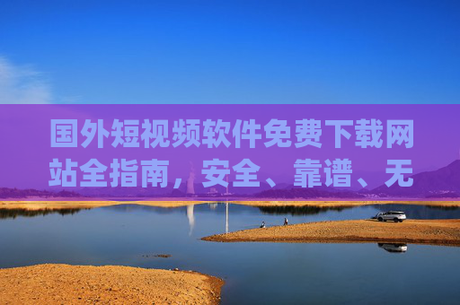 国外短视频软件免费下载网站全指南,安全、靠谱、无广告,轻松获取全球热门App 国外短视频软件免费下载网站全指南,安全、靠谱、无广告,轻松获取全球热门App