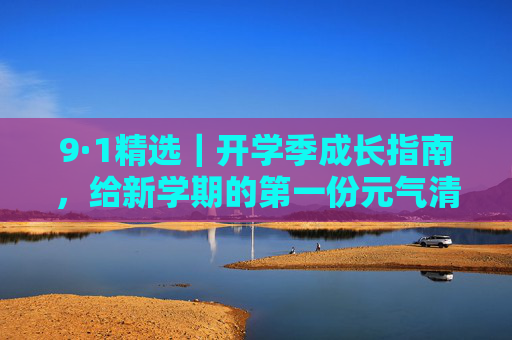 9·1精选|开学季成长指南,给新学期的第一份元气清单 9·1精选|开学季成长指南,给新学期的第一份元气清单