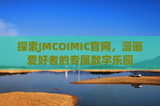 探索JMCOIMIC官网,漫画爱好者的专属数字乐园 探索JMCOIMIC官网,漫画爱好者的专属数字乐园