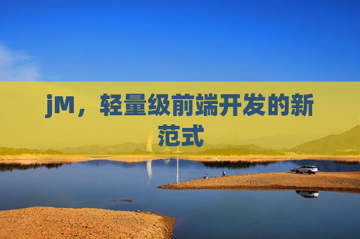 jM,轻量级前端开发的新范式 jM,轻量级前端开发的新范式