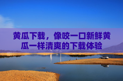 黄瓜下载，像咬一口新鲜黄瓜一样清爽的下载体验