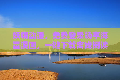 妖精动漫，免费登录畅享海量漫画，一键下载离线阅读