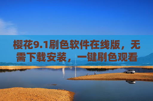 樱花9.1刷色软件在线版,无需下载安装,一键刷色观看更便捷 樱花9.1刷色软件在线版,无需下载安装,一键刷色观看更便捷
