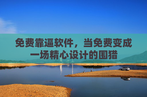 免费靠逼软件，当免费变成一场精心设计的围猎