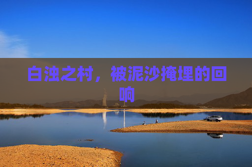 白浊之村,被泥沙掩埋的回响 白浊之村,被泥沙掩埋的回响