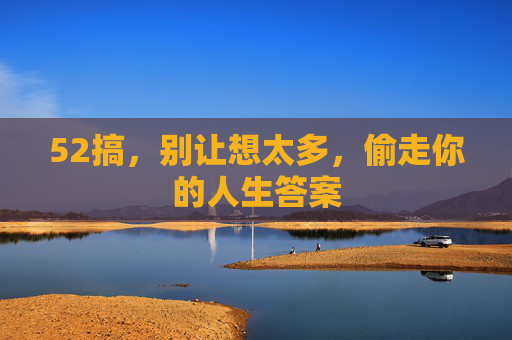 52搞,别让想太多,偷走你的人生答案 52搞,别让想太多,偷走你的人生答案