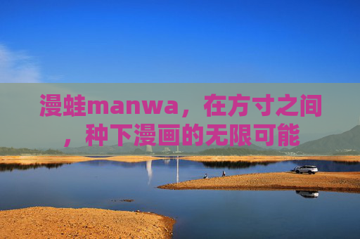 漫蛙manwa,在方寸之间,种下漫画的无限可能 漫蛙manwa,在方寸之间,种下漫画的无限可能