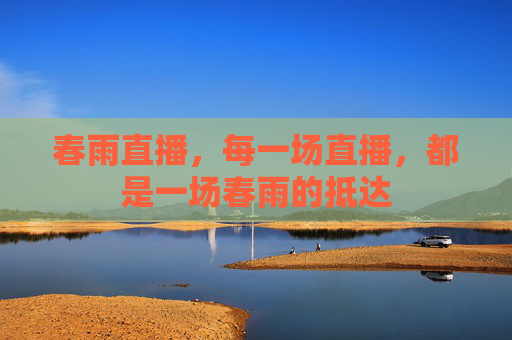 春雨直播,每一场直播,都是一场春雨的抵达 春雨直播,每一场直播,都是一场春雨的抵达